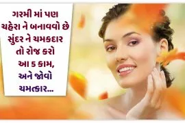ગરમી માં પણ ચહેરા ને બનાવવો છે સુંદર ને ચમકદાર તો રોજ કરો આ 5 કામ,અને જોવો ચમત્કાર…